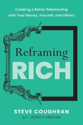 Reframing Rich: Creating a Better Relationship with Your Money, Yourself, and Others - Steve Coughran,Jessica Meehan - cover