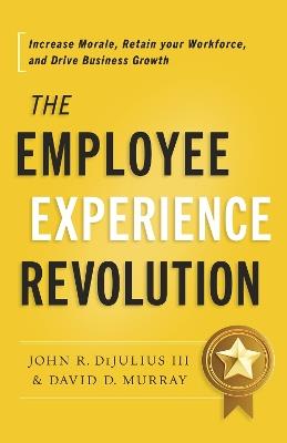 The Employee Experience Revolution: Increase Morale, Retain Your Workforce, and Drive Business Growth - John R Dijulius,David D Murray - cover