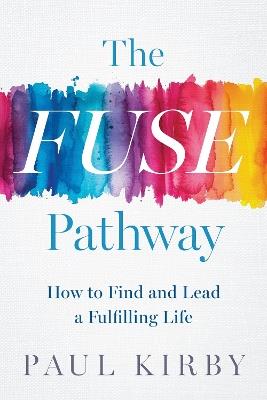 The Fuse Pathway: How to Find and Live a Fulfilling Life - Paul Kirby - cover