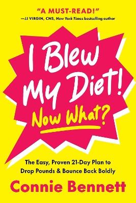 I Blew My Diet! Now What?: The Easy, Proven 21-Day Plan to Drop Pounds & Bounce Back Boldly - Connie Bennett - cover