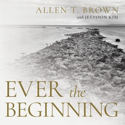 Ever the Beginning - Allen T Brown,Jeeyoon Kim - cover