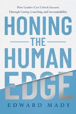 Honing the Human Edge : How Leaders Can Unlock Success Through Caring, Coaching, and Accountability  - Edward Mady - cover