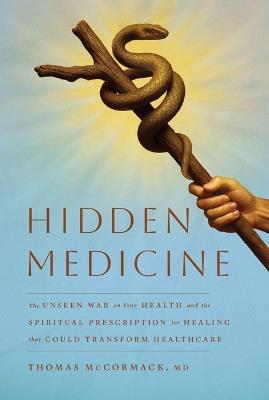 Hidden Medicine: The Unseen War on Your Health and the Spiritual Prescription for Healing That Could Transform Healthcare - Thomas McCormack - cover