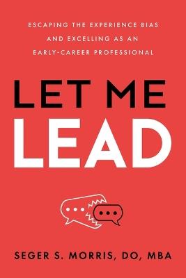 Let Me Lead: Escaping the Experience Bias and Excelling as an Early-Career Professional - Seger S Morris - cover