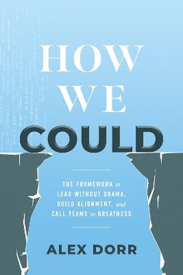 How We Could: The Framework to Lead Without Drama, Build Alignment, and Call Teams to Greatness - Alex Dorr - cover