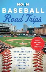 Moon Baseball Road Trips (Second Edition): The Complete Guide to All the Ballparks, with Beer, Bites, and Sights Nearby