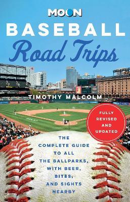 Moon Baseball Road Trips (Second Edition): The Complete Guide to All the Ballparks, with Beer, Bites, and Sights Nearby - Timothy Malcolm - cover