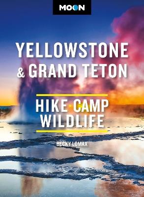 Moon Yellowstone & Grand Teton: Hiking, Camping, Wildlife - Becky Lomax - cover