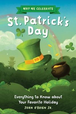 Why We Celebrate St. Patrick's Day: Everything to Know about Your Favorite Holiday - John O'Brien,Ellen Shi - cover