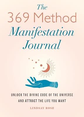 The 369 Method Manifestation Journal: Unlock the Divine Code of the Universe and Attract the Life You Want - Lindsay Rose - cover