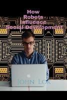 How Robots Influence Social Development - John Lok - cover