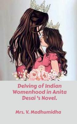 Delving of Indian Womenhood in Anita Desai 's Novel. - V - cover
