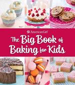 The Big Book of Baking for Kids: Favorite Recipes to Make and to Share from American Girl
