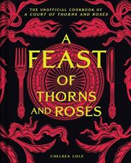 A Feast of Thorns and Roses: The Unofficial Cookbook of A Court of Thorns and Roses