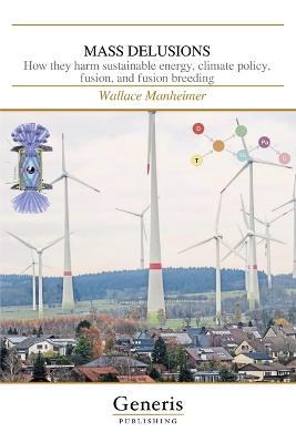 Mass Delusions: How they harm sustainable energy, climate policy, fusion, and fusion breeding - Wallace Manheimer - cover