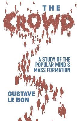 The Crowd: A Study of the Popular Mind and Mass Formation - Gustave Le Bon - cover