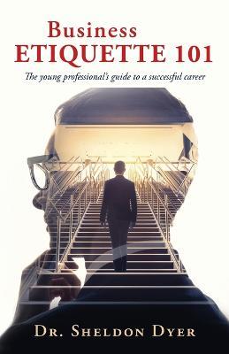 Business Etiquette 101: The young professional's guide to a successful career - Sheldon Dyer - cover