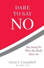 Dare to Say No: Stop Saying Yes When You Really Mean No