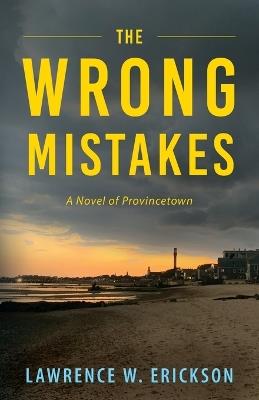 The Wrong Mistakes: A Novel of Provincetown - Lawrence W Erickson - cover