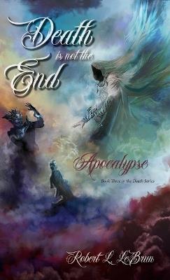 Death Is Not The End: Apocalypse - Robert L Lebrun - cover