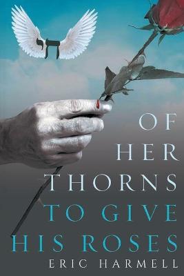 Of Her Thorns To Give His Roses: A Series of Philosophical Poems with Love and Reasons to Find Romance - Eric Harmell - cover