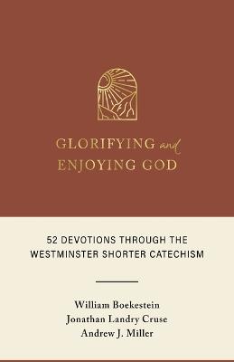 Glorifying and Enjoying God: 52 Devotions Through the Westminster Shorter Catechism - William Boekestein,Jonathan Landry Cruse,Andrew J Miller - cover