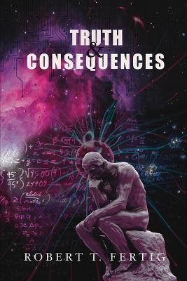 Truth & Consequences: Waves of Change and Truths Have Eternal Significance - Robert T Fertig - cover