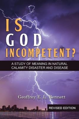 Is God Incompetent?: A Study of Meaning in Natural Calamity Disaster and Disease - Geoffrey E L Bennett - cover