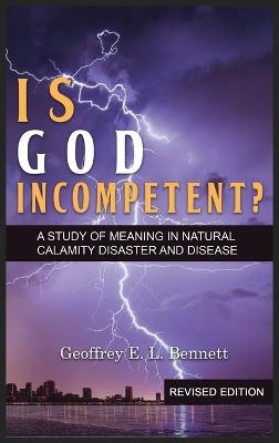 Is God Incompetent?: A Study of Meaning in Natural Calamity Disaster and Disease - Geoffrey E L Bennett - cover