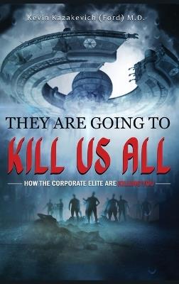 They Are Going To Kill Us All: How the corporate elite are killing you - Kevin Ford - cover