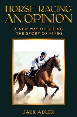 Horse Racing: An Opinion: A New Way of Seeing the Sport of Kings - Jack Adler - cover