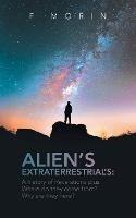 Alien's Extraterrestrial's: A History of Revelations plus Where do they come from? And Why are they here? - F Morin - cover