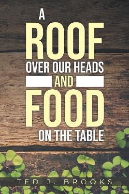 A Roof Over Our Heads and Food on the Table - Ted J Brooks - cover