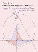 Old and New Topics in Geometry: Volume I: Projective, Neutral and Basic Euclidean Geometry