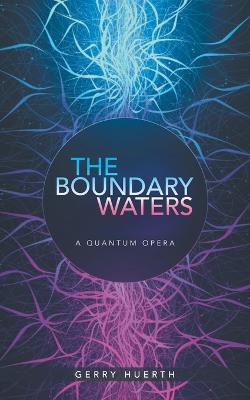 The Boundary Waters: A Quantum Opera - Gerry Huerth - cover