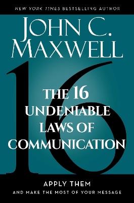The 16 Undeniable Laws of Communication: Apply Them and Make the Most of Your Message - John C. Maxwell - cover