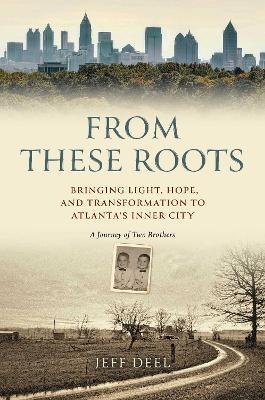 From These Roots: Bringing Light, Hope, and Transformation to Atlanta's Inner City--A Journey of Two Brothers - Jeff Deel - cover