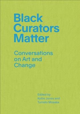 Black Curators Matter: Conversations on Art and Change - Kellie Jones - cover