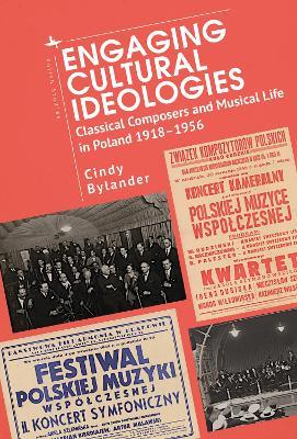 Engaging Cultural Ideologies: Classical Composers and Musical Life in Poland 1918-1956 - Cindy Bylander - cover