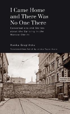I Came Home and There Was No One There: Conversations and Stories about the Uprising in the Warsaw Ghetto - Hanka Grupinska - cover