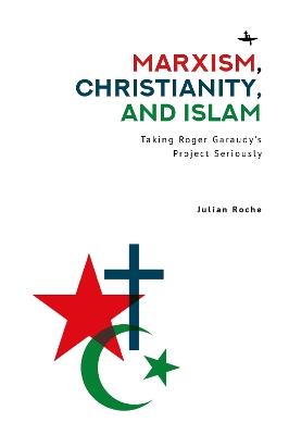 Marxism, Christianity, and Islam: Taking Roger Garaudy’s Project Seriously - Julian Spencer Roche - cover