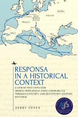 Responsa in a Historical Context: A View of Post-Expulsion Spanish-Portuguese Jewish Communities through Sixteenth- and Seventeenth-Century Responsa - Debby Koren - cover