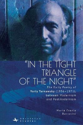 “In the Tight Triangle of the Night”: The Early Poetry of Yuriy Tarnawsky (1956–1971), between Modernism and Postmodernism - Maria Grazia Bartolini - cover