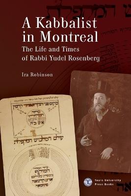 A Kabbalist in Montreal: The Life and Times of Rabbi Yudel Rosenberg - Ira Robinson - cover