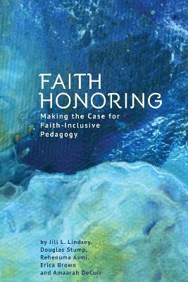 Faith Honoring: Making the Case for Faith-Inclusive Pedagogy - Jill L. Lindsey,Douglas Stump,Rehenuma Asmi - cover