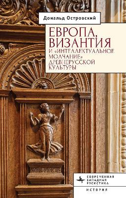 Europe, Byzantium, and the “Intellectual Silence” of Rus’ Culture - Donald Ostrowski - cover