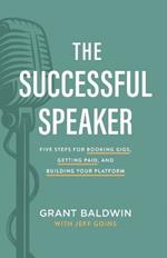 The Successful Speaker: Five Steps for Booking Gigs, Getting Paid, and Building Your Platform