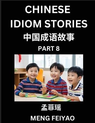 Chinese Idiom Stories (Part 8)- Self-learn Fast Reading Mandarin Chinese Language and Culture with Easy Lessons for Beginners, Intermediate, Advanced Level Students, Short Folktales for Kids, Young, Adults, Improve Vocabulary, Words, Example Sentences, Pin - Feiyao Meng - cover