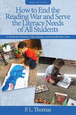 How to End the Reading War and Serve the Literacy Needs of All Students: A Primer for Parents, Policy Makers, and People Who Care - P. L. Thomas - cover
