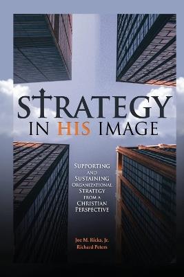 Strategy in His Image: Supporting and Sustaining Organizational Strategy From a Christian Perspective - Joe M. Ricks - cover